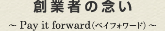 創業者の想い　ペイフォワード