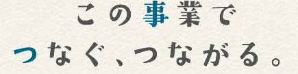 この事業でつなぐ、つながる