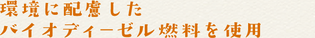 環境に配慮したバイオディーゼル燃料を使用